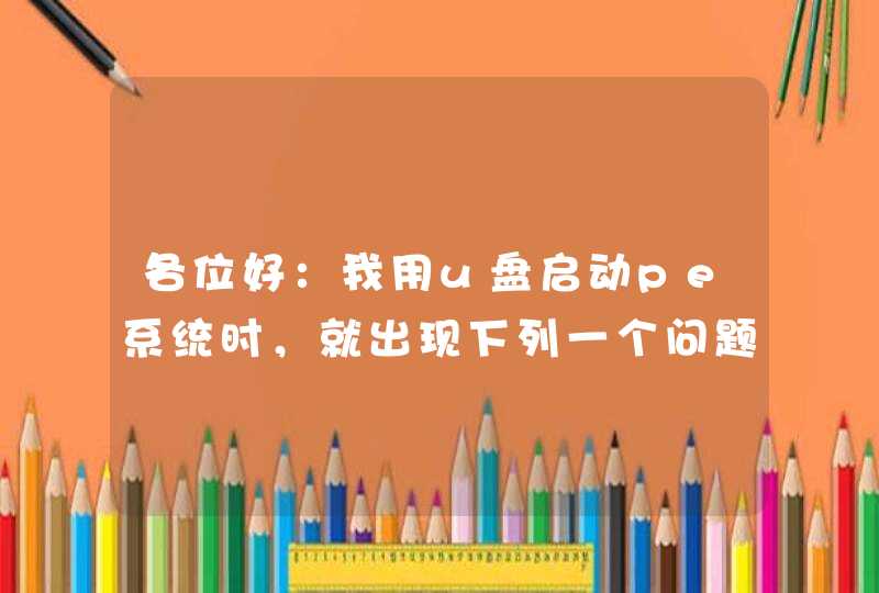 各位好：我用u盘启动pe系统时，就出现下列一个问题。这个问题如何解决，请各位赐教。谢谢！！！,第1张