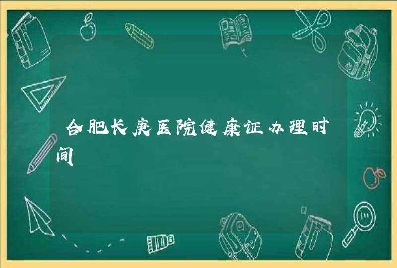 合肥长庚医院健康证办理时间,第1张