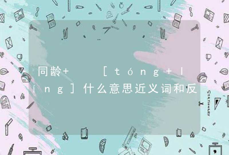 同龄   [tóng líng]什么意思近义词和反义词是什么英文翻译是什么,第1张