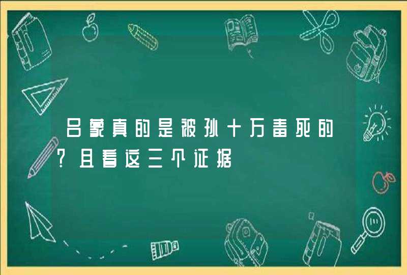 吕蒙真的是被孙十万毒死的？且看这三个证据,第1张