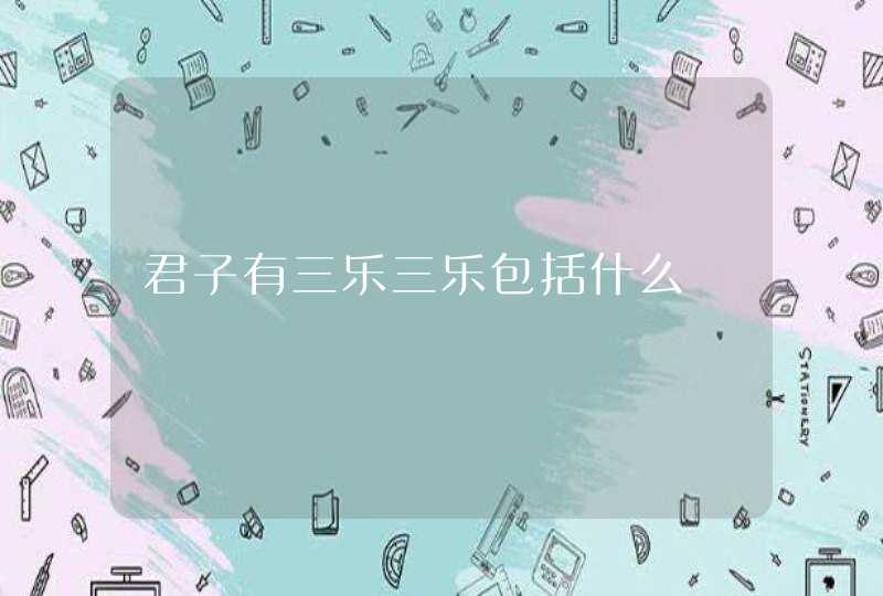 君子有三乐三乐包括什么,第1张