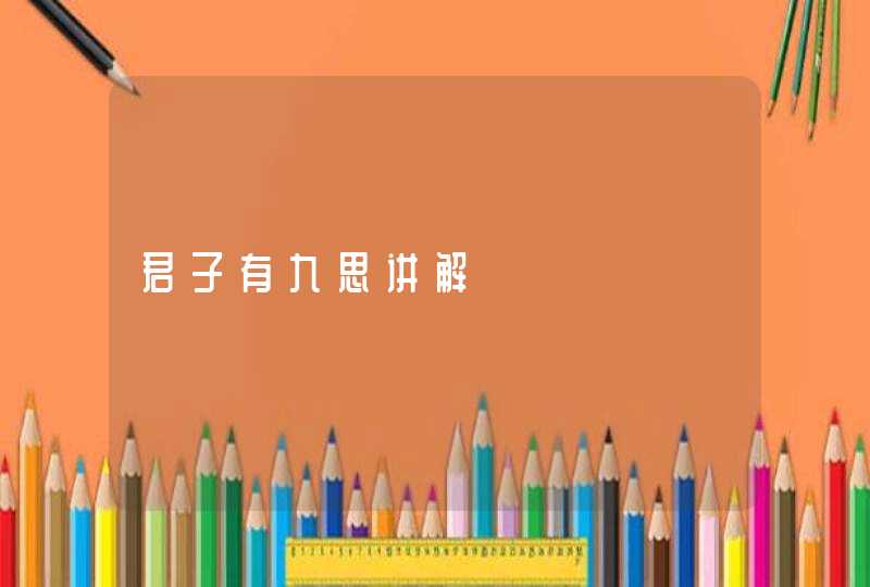 君子有九思讲解,第1张