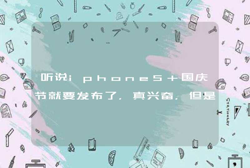 听说iphone5 国庆节就要发布了，真兴奋，但是我买不起那么贵的智能机，,第1张