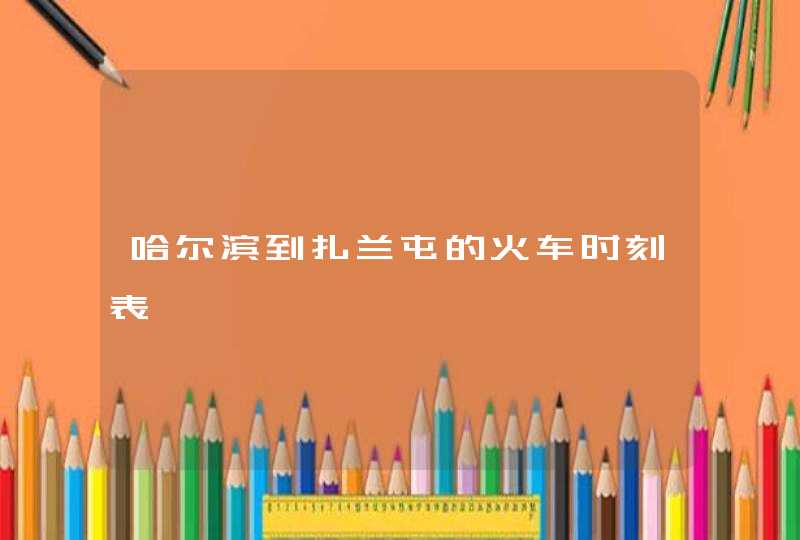 哈尔滨到扎兰屯的火车时刻表,第1张