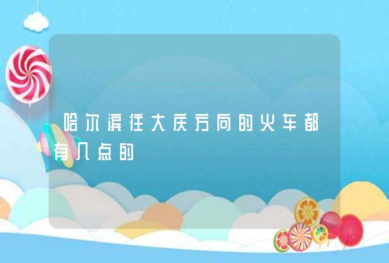 哈尔滨往大庆方向的火车都有几点的,第1张