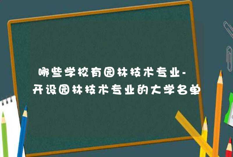 哪些学校有园林技术专业-开设园林技术专业的大学名单一览表,第1张