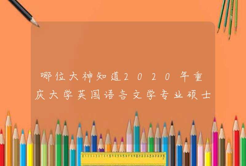 哪位大神知道2020年重庆大学英国语言文学专业硕士初试成绩排名？,第1张