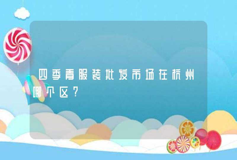 四季青服装批发市场在杭州哪个区?,第1张