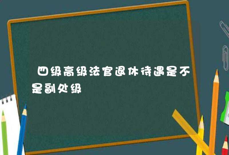 四级高级法官退休待遇是不是副处级,第1张