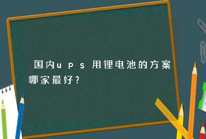 国内ups用锂电池的方案哪家最好？