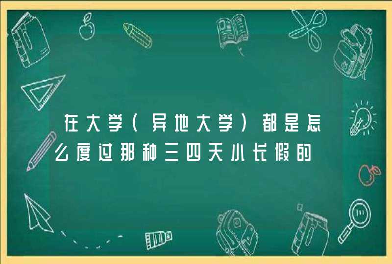 在大学（异地大学）都是怎么度过那种三四天小长假的,第1张