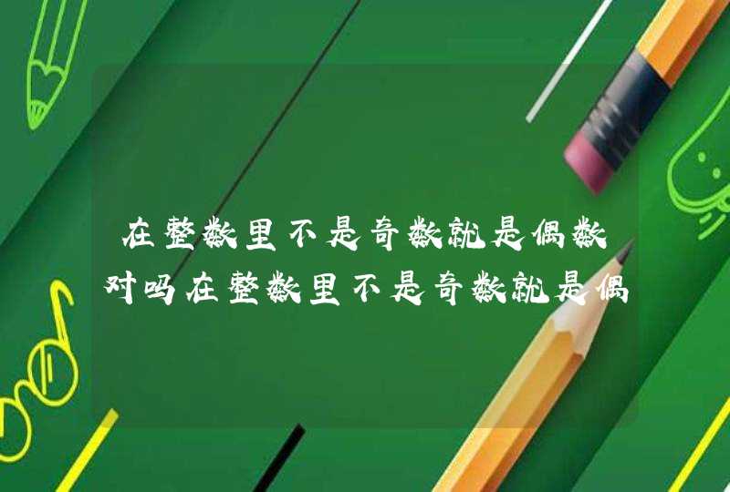 在整数里不是奇数就是偶数对吗在整数里不是奇数就是偶数是正确的吗,第1张