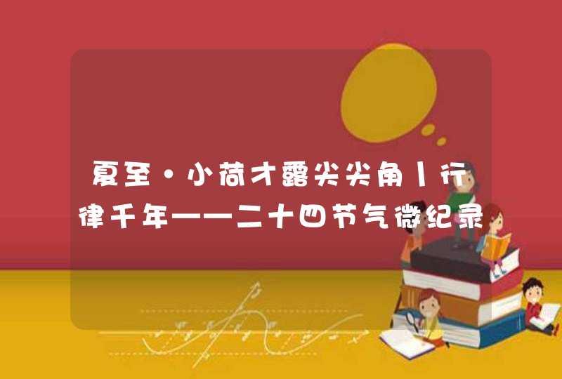 夏至·小荷才露尖尖角丨行律千年——二十四节气微纪录片,第1张