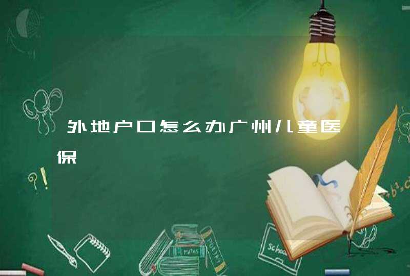 外地户口怎么办广州儿童医保,第1张