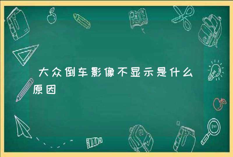 大众倒车影像不显示是什么原因,第1张