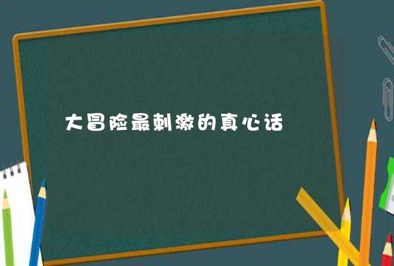 大冒险最刺激的真心话,第1张