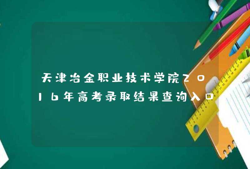 天津冶金职业技术学院2016年高考录取结果查询入口,第1张