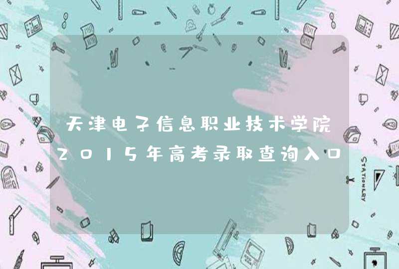 天津电子信息职业技术学院2015年高考录取查询入口,第1张