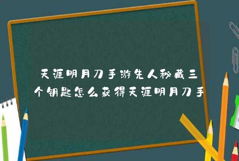 天涯明月刀手游先人秘藏三个钥匙怎么获得天涯明月刀手游先人秘藏三个钥匙获得方法,第1张