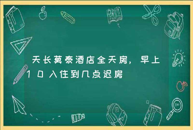 天长莫泰酒店全天房,早上10入住到几点迟房,第1张