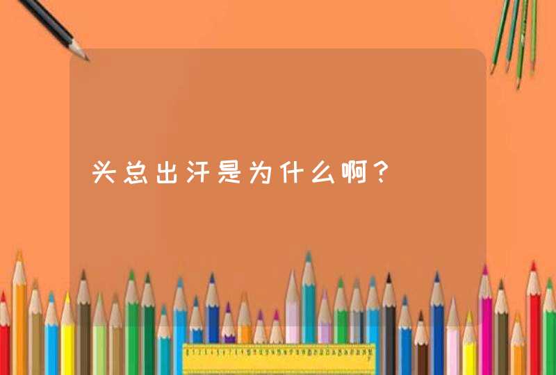 头总出汗是为什么啊？,第1张