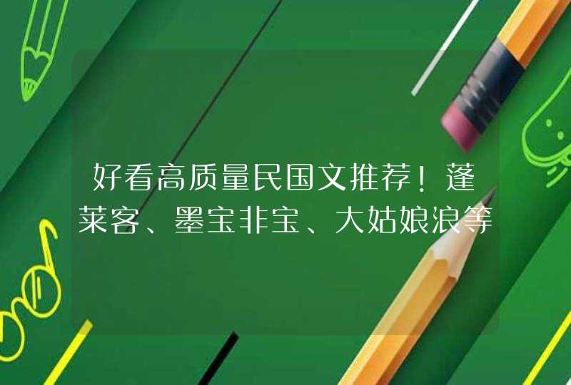 好看高质量民国文推荐！蓬莱客、墨宝非宝、大姑娘浪等的好作品,第1张