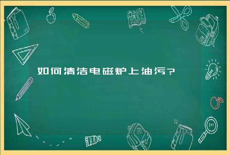 如何清洁电磁炉上油污?,第1张