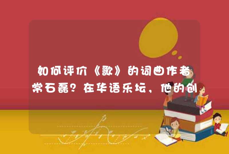 如何评价《歌》的词曲作者常石磊？在华语乐坛，他的创作才华和唱功如何？,第1张
