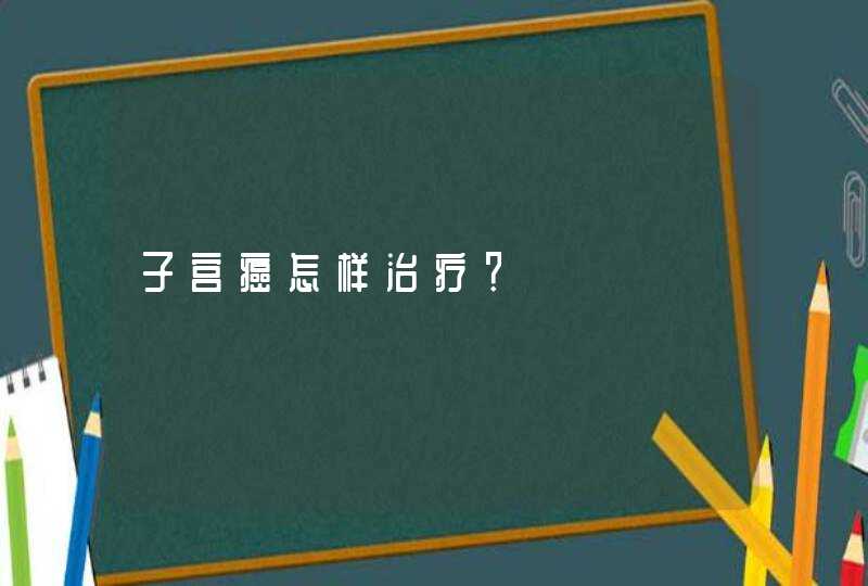 子宫癌怎样治疗？,第1张