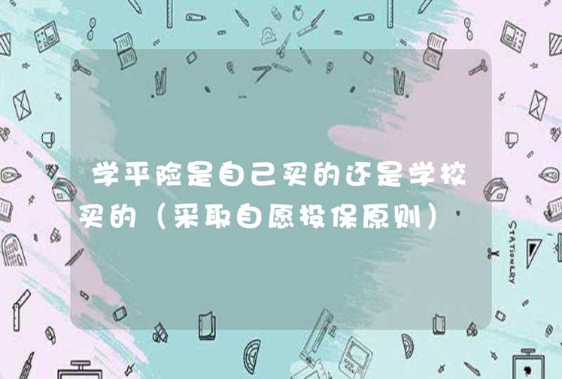 学平险是自己买的还是学校买的（采取自愿投保原则）,第1张