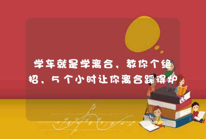 学车就是学离合，教你个绝招，5个小时让你离合踩得炉火纯青！,第1张