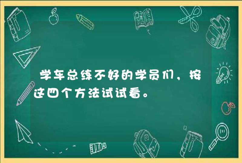 学车总练不好的学员们，按这四个方法试试看。,第1张