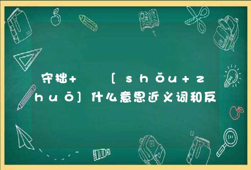 守拙   [shǒu zhuō]什么意思近义词和反义词是什么英文翻译是什么,第1张