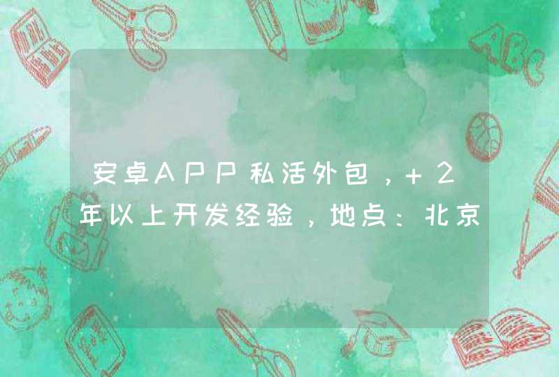 安卓APP私活外包， 2年以上开发经验，地点：北京昌平回龙观,第1张