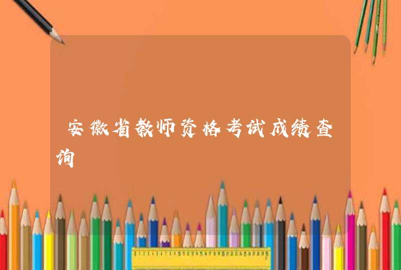 安徽省教师资格考试成绩查询,第1张