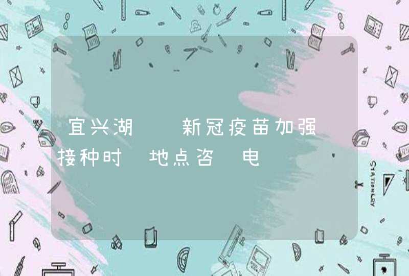 宜兴湖㳇镇新冠疫苗加强针接种时间地点咨询电话,第1张