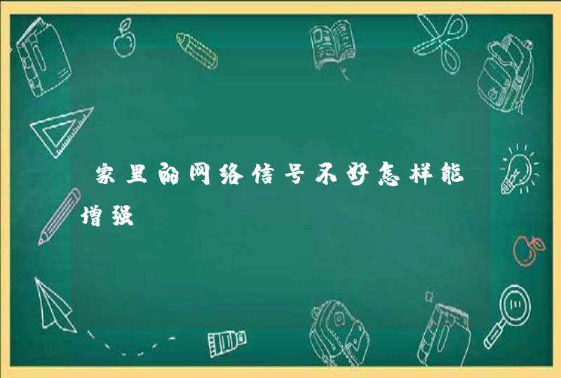 家里的网络信号不好怎样能增强,第1张