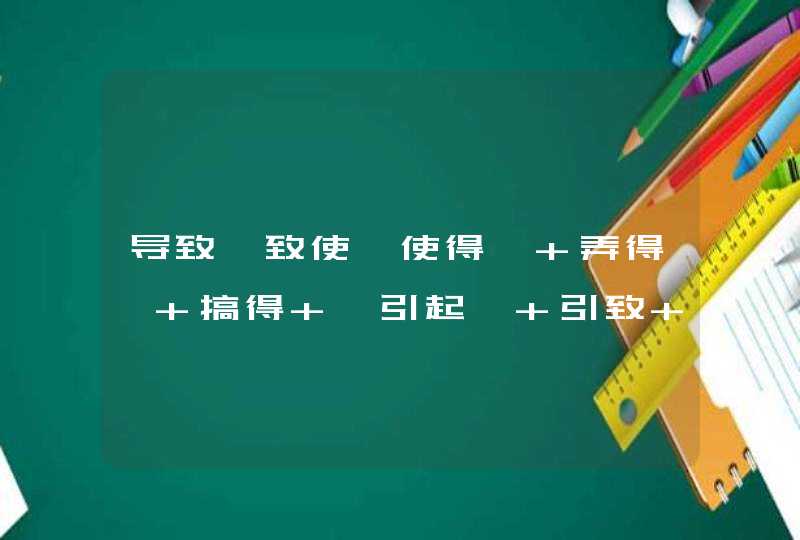 导致、致使、使得、 弄得、 搞得 、引起、 引致 、招致、促成……是不是近义词,第1张