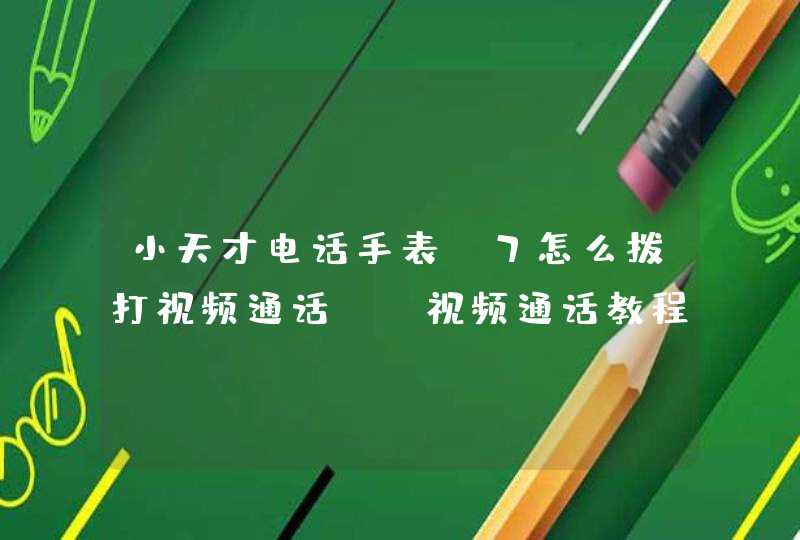 小天才电话手表Z7怎么拨打视频通话？-视频通话教程,第1张