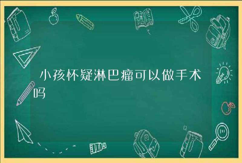 小孩怀疑淋巴瘤可以做手术吗,第1张