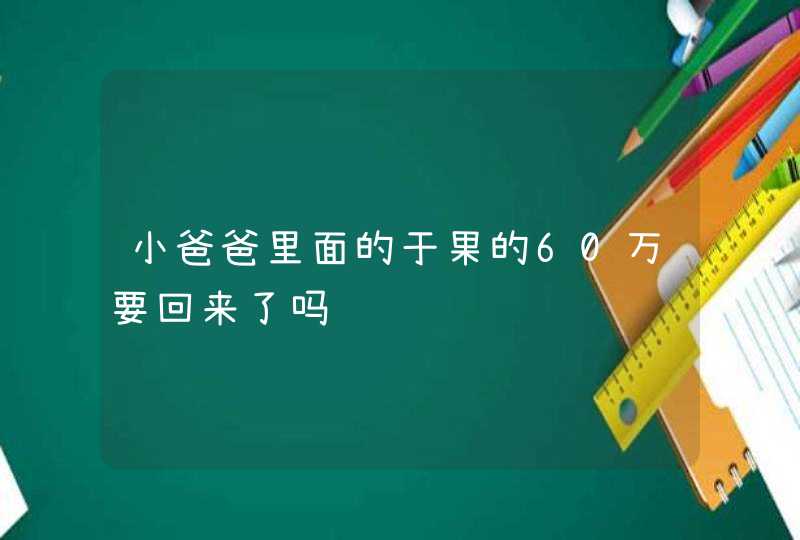 小爸爸里面的于果的60万要回来了吗,第1张