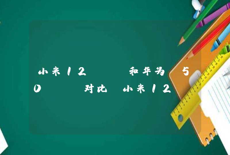 小米12pro和华为p50pro对比-小米12pro和华为p50pro区别,第1张