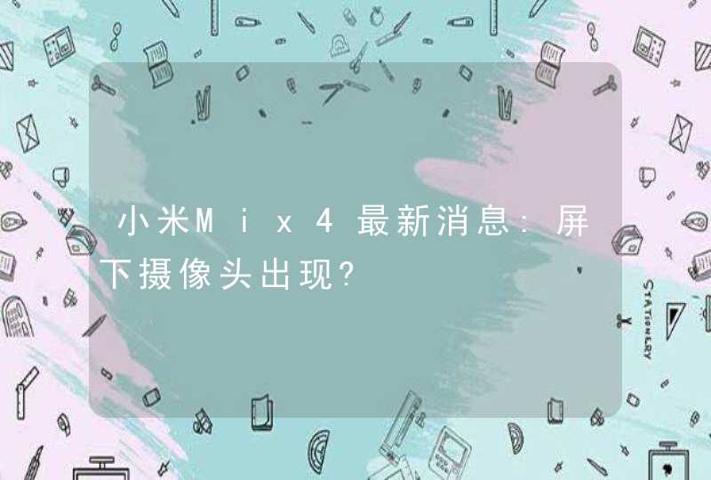 小米Mix4最新消息:屏下摄像头出现?,第1张