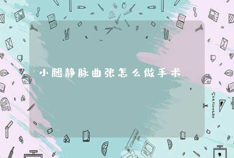 小腿静脉曲张怎么做手术,第1张