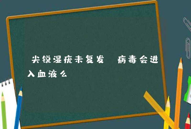 尖锐湿疣未复发，病毒会进入血液么,第1张