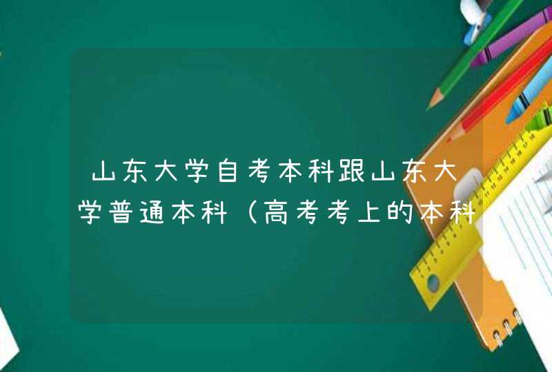 山东大学自考本科跟山东大学普通本科（高考考上的本科1本2本）有什么不一样,第1张