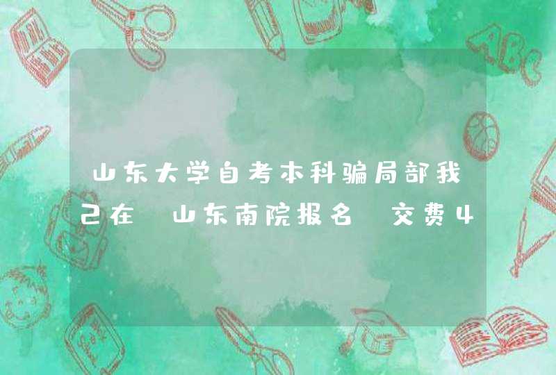 山东大学自考本科骗局部我己在 山东南院报名，交费4300元学费。欠11250元未交。担心毕不了业，,第1张