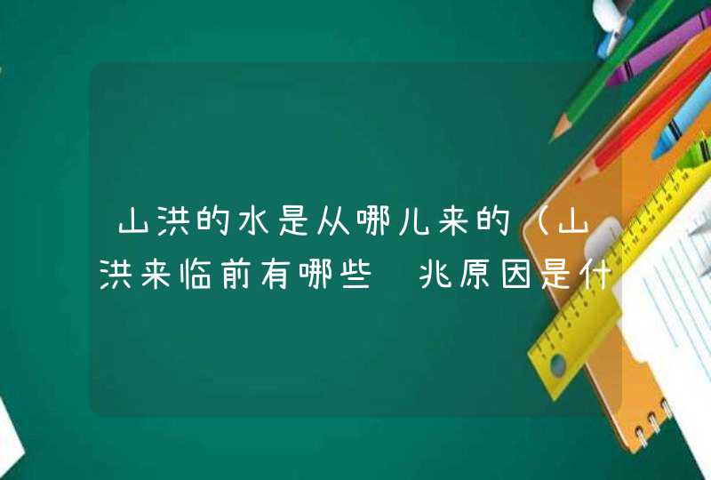 山洪的水是从哪儿来的（山洪来临前有哪些预兆原因是什么）,第1张