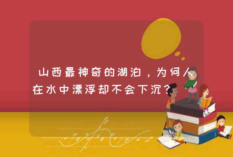 山西最神奇的湖泊，为何人在水中漂浮却不会下沉？,第1张