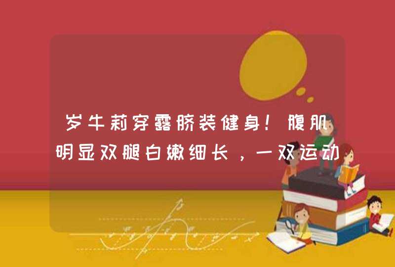 岁牛莉穿露脐装健身！腹肌明显双腿白嫩细长，一双运动鞋近万元,第1张